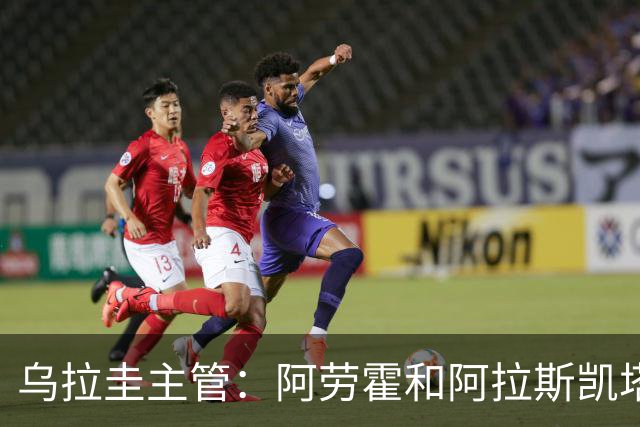 乌拉圭主管：阿劳霍和阿拉斯凯塔好转 吉梅内斯有望赶上首战